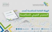 الأول من نوعه عربياً .. هيئة المنافسة تصدر “المعجم العربي للمنافسة”