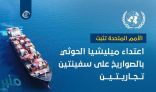 تقرير للأمم المتحدة يثبت اعتداء ميليشيا الحوثي بالصواريخ على سفينتين تجاريتين