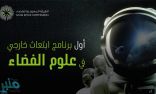 الهيئة السعودية للفضاء تعلن إطلاق أول برنامج ابتعاث خارجي في علوم الفضاء منتهٍ بالتوظيف