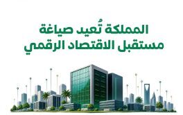 المملكة تُعيد صياغة مستقبل الاقتصاد الرقمي من خلال بنية رقمية متقدمة وشراكات دولية